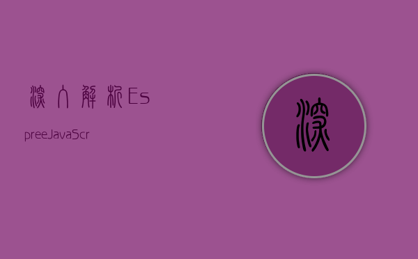 深入解析Espree，JavaScript解析器的核心与应用