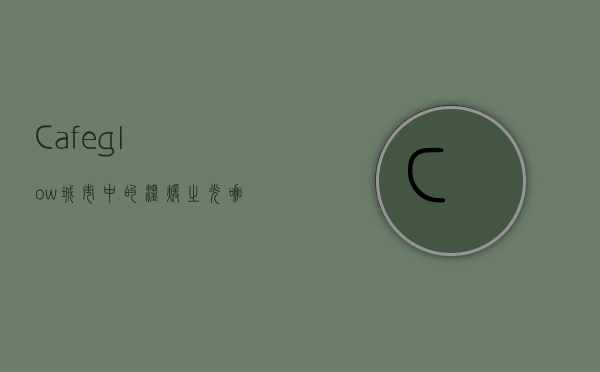 Cafeglow，城市中的温暖之光，咖啡与生活的完美融合