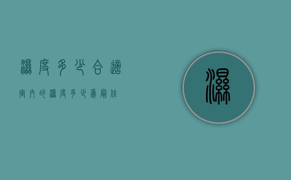 湿度多少合适（室内的湿度多少为最佳）