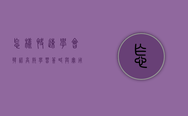 怎样快速学会韩语，高效学习策略与实用技巧