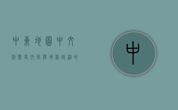 中东地图中文版，历史、文化与地缘政治的复杂交织