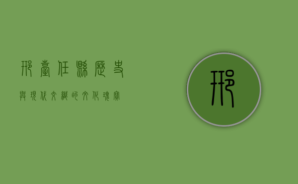 邢台任县，历史与现代交织的文化瑰宝