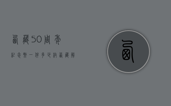 西藏50周年纪念币一件多少枚（西藏解放10周年纪念币）
