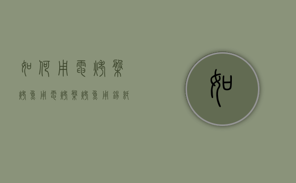 如何用电烤盘烤鱼（用电烤盘烤鱼用锡纸碗能烤熟吗）