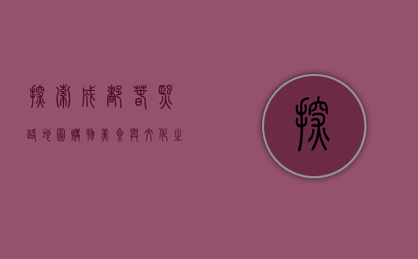 探索成都春熙路地图，购物、美食与文化之旅