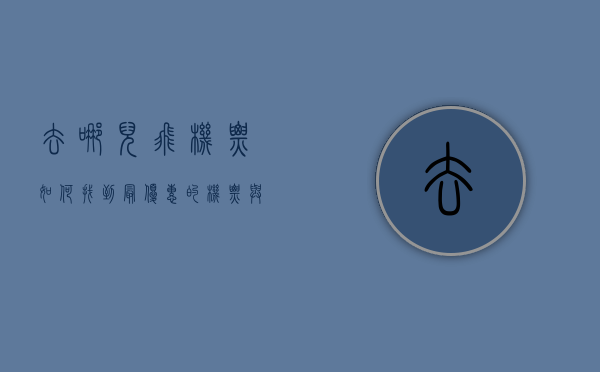 去哪儿飞机票，如何找到最优惠的机票与旅行攻略