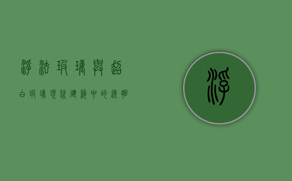 浮法玻璃与超白玻璃，现代建筑中的透明艺术