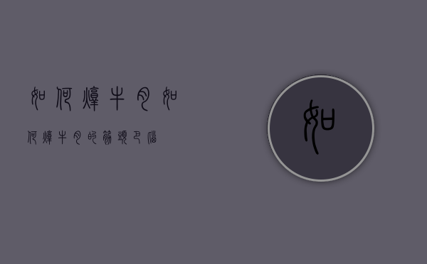 如何炖牛肉（如何炖牛肉的筋头巴脑）