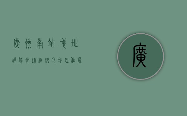 广州南站地址详解，交通枢纽的地理位置与便捷交通指南