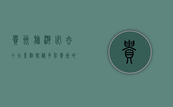 贵州旅游必去十大景点，探秘多彩贵州的自然与人文瑰宝