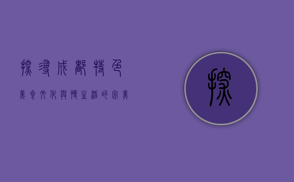 探寻成都特色，美食、文化与慢生活的完美融合