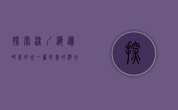 探索深圳海边，哪里好玩？一篇详尽的游玩指南