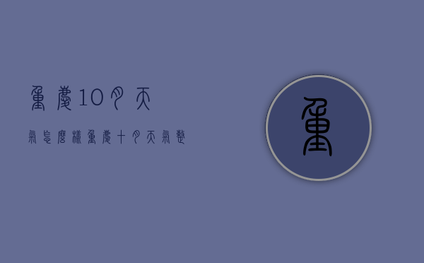 重庆10月天气怎么样（重庆十月天气整月的天气）