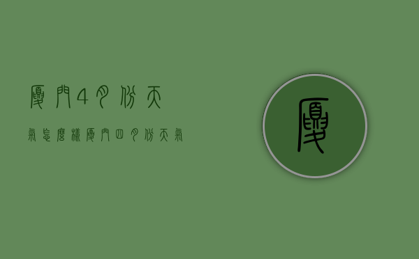 厦门4月份天气怎么样（厦门四月份天气怎么样）