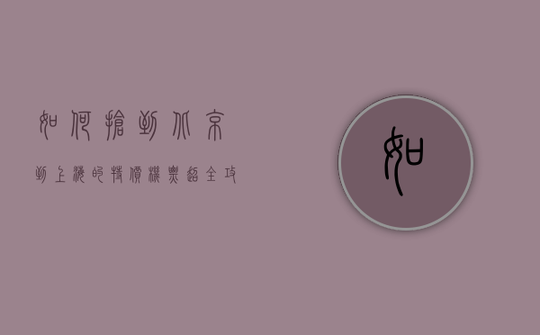 如何抢到北京到上海的特价机票？超全攻略助你轻松出行