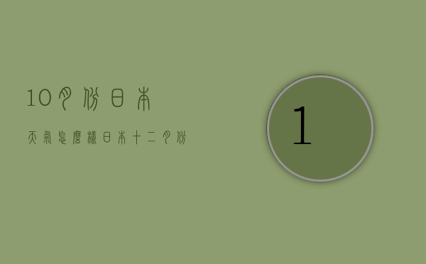 10月份日本天气怎么样（日本十二月份的天气）