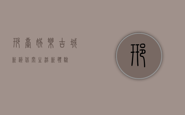 邢台娱乐，古城新韵，休闲生活新体验