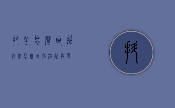 抖音怎么直播（抖音怎么直播游戏投屏）