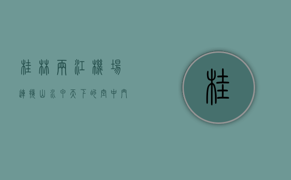 桂林两江机场，连接山水甲天下的空中门户