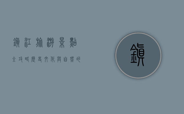 镇江旅游景点全攻略，历史、文化与自然的完美融合