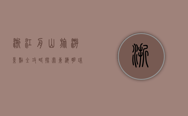 浙江舟山旅游景点全攻略，探索东海明珠的独特魅力