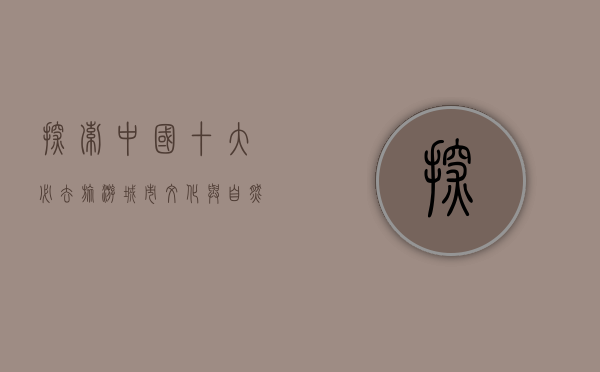 探索中国十大必去旅游城市，文化与自然的完美融合