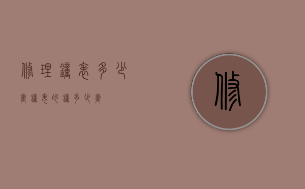 修理钟表多少画（钟表的钟多少画）