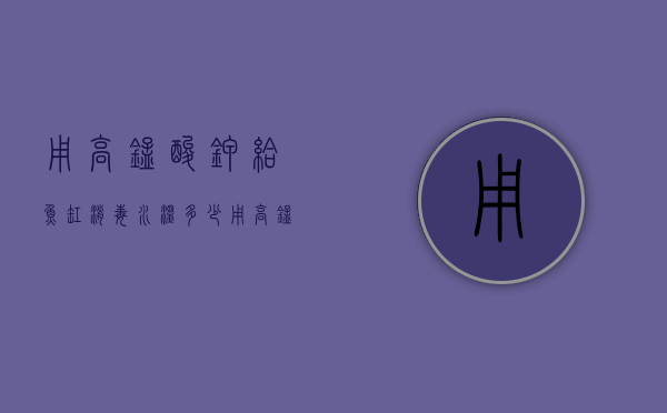 用高锰酸钾给鱼缸消毒水温多少（用高锰酸钾给鱼缸消毒方法）