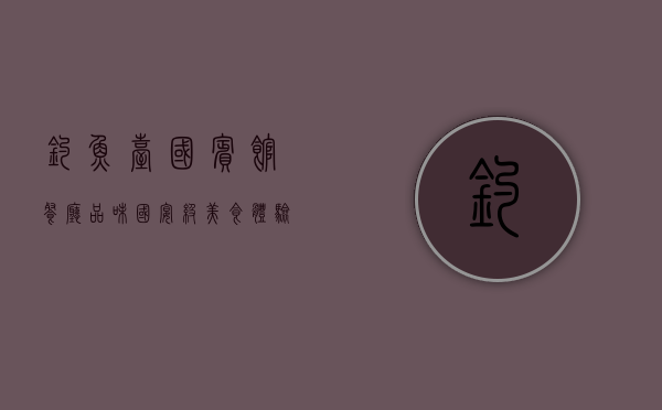 钓鱼台国宾馆餐厅，品味国宴级美食，体验尊贵与文化的交融