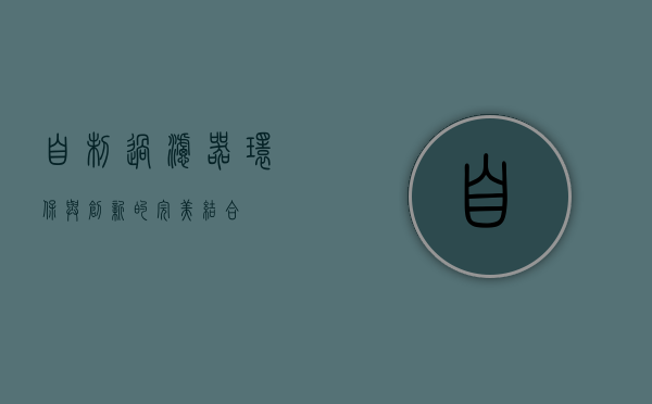 自制过滤器,环保与创新的完美结合 自制过滤器,环保与创新的完美结合