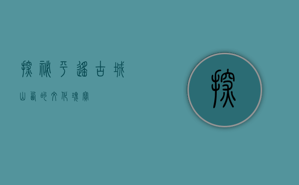 探秘平遥古城，山西的文化瑰宝