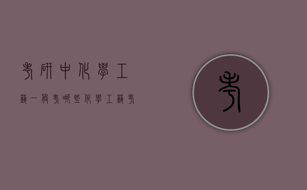 考研中化学工艺一般考哪些（化学工艺考研考什么）