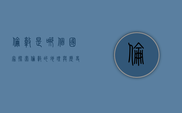伦敦是哪个国家?探索伦敦的地理与历史背景 伦敦是哪个国家?探索伦敦的地理与历史背景