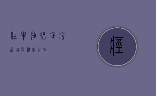 痉挛抽搐，症状、原因与应对策略