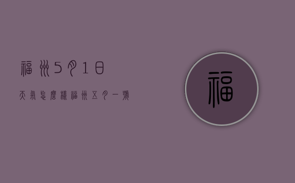 福州5月1日天气怎么样（福州五月一号天气）