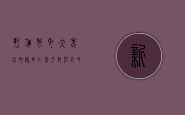 新疆风光，大美天地间的自然奇观与人文瑰宝