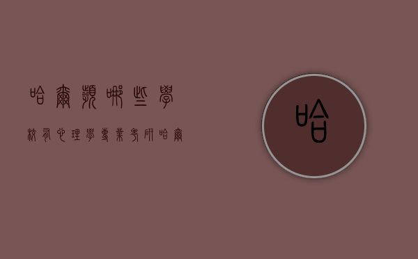 哈尔滨哪些学校有心理学专业考研（哈尔滨师范大学心理学研究生好考吗）
