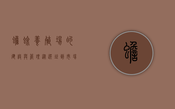 蟾蜍养殖场的建设与管理，从选址到市场销售的全面指南