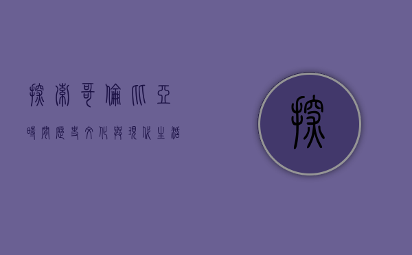 探索哥伦比亚时间，历史、文化与现代生活的交织