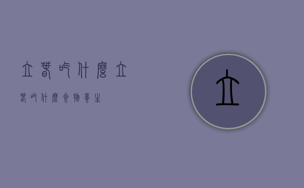 立春吃什么（立春吃什么食物养生）