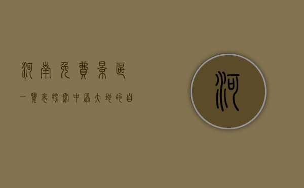河南免费景区一览表，探索中原大地的自然与人文之美