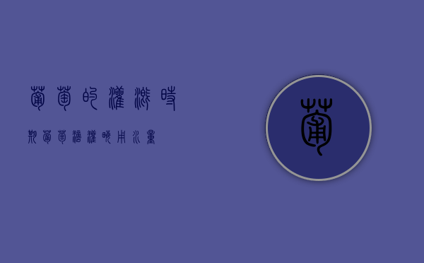 葡萄的灌溉时期（葡萄滴灌亩用水量）