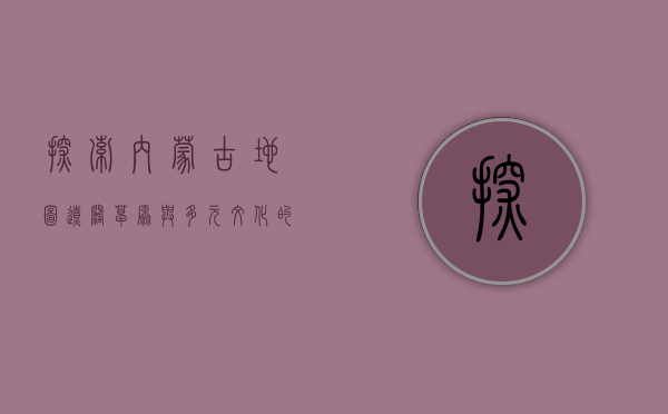 探索内蒙古地图，辽阔草原与多元文化的交织
