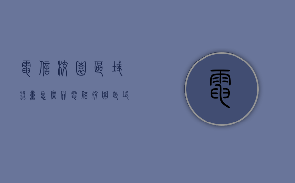 电信校园区域流量怎么开（电信校园区域流量怎么开通）