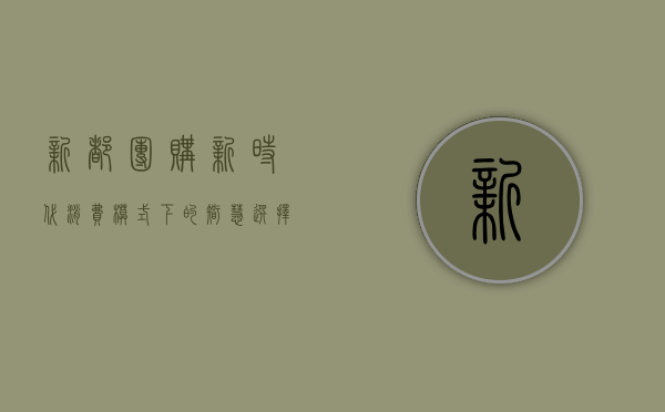 新都团购，新时代消费模式下的智慧选择