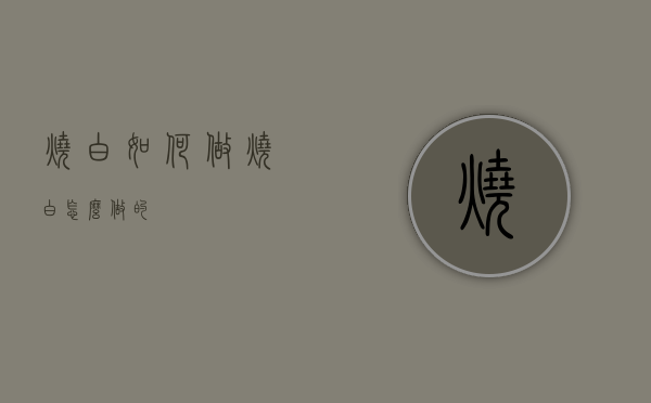 烧白如何做（烧白怎么做的?）