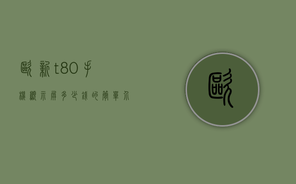 欧新t80手机显示屏多少钱的简单介绍