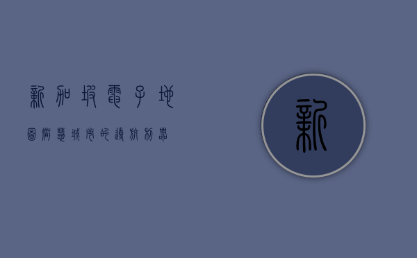 新加坡电子地图，智慧城市的导航利器