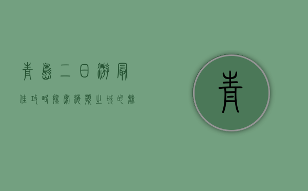 青岛二日游最佳攻略，探索海滨之城的魅力