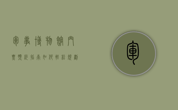 军事博物馆门票预约指南，如何轻松规划您的参观之旅